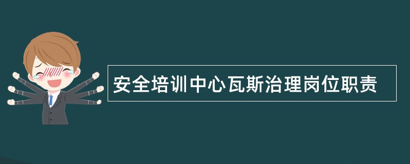 安全培训中心瓦斯治理岗位职责