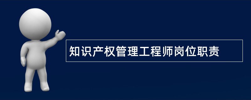 知识产权管理工程师岗位职责