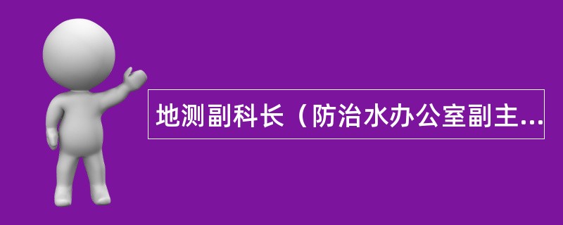 地测副科长（防治水办公室副主任）岗位职责