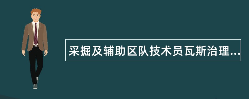 采掘及辅助区队技术员瓦斯治理岗位职责