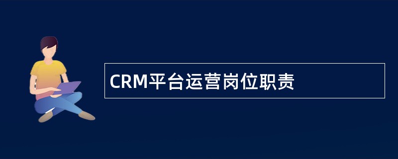 CRM平台运营岗位职责