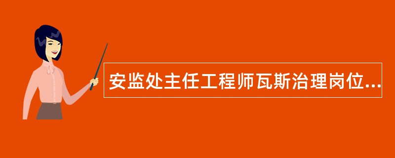 安监处主任工程师瓦斯治理岗位职责