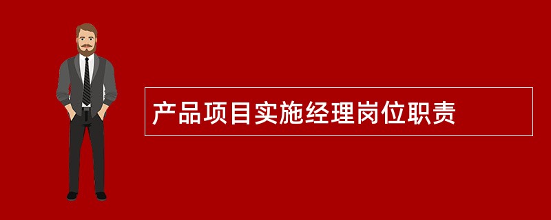 产品项目实施经理岗位职责