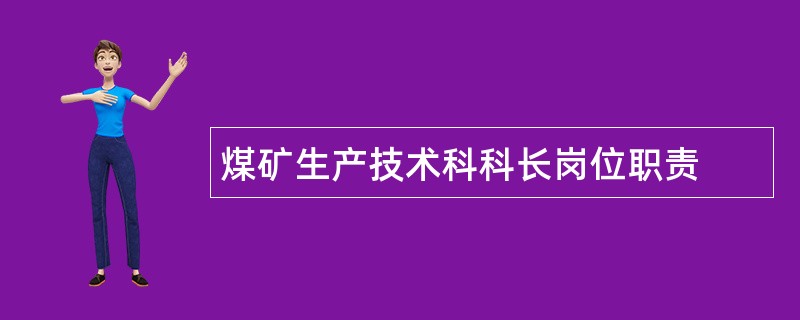 煤矿生产技术科科长岗位职责