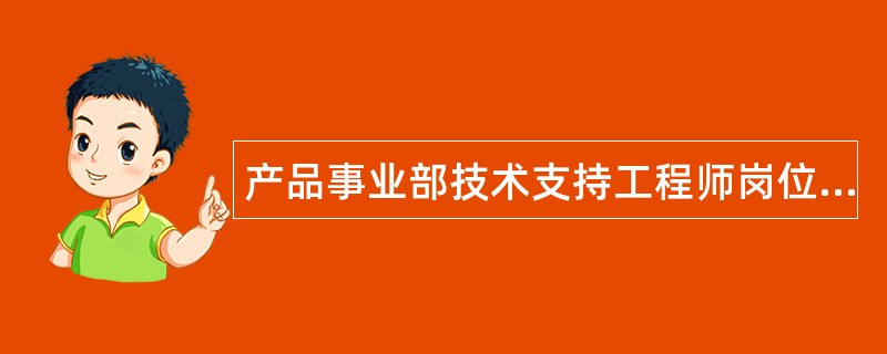 产品事业部技术支持工程师岗位职责