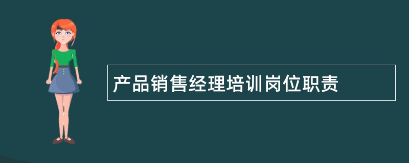 产品销售经理培训岗位职责