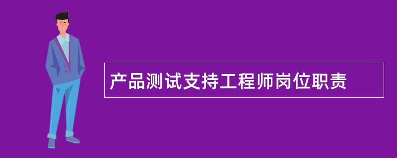 产品测试支持工程师岗位职责