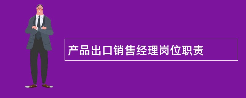 产品出口销售经理岗位职责