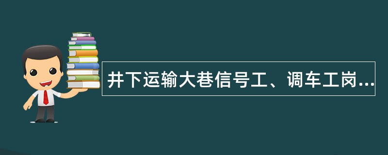 井下运输大巷信号工、调车工岗位职责