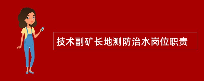 技术副矿长地测防治水岗位职责