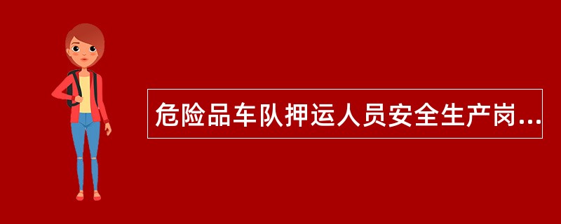 危险品车队押运人员安全生产岗位责任