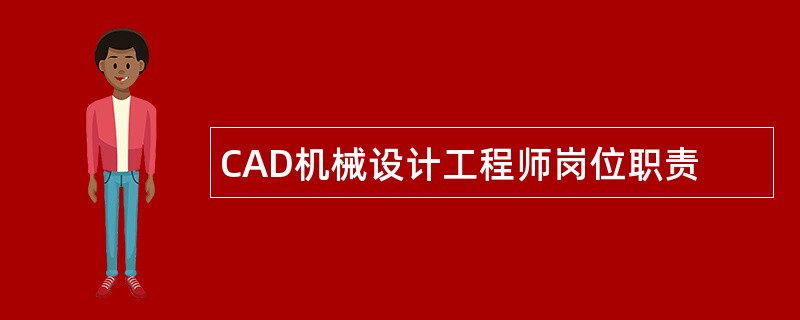 CAD机械设计工程师岗位职责