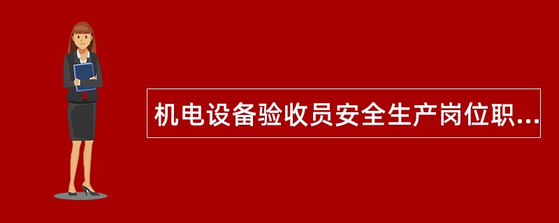 机电设备验收员安全生产岗位职责