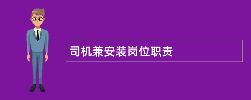 司机兼安装岗位职责