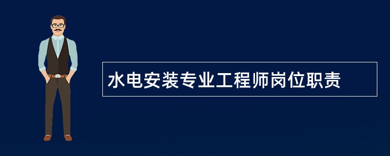 水电安装专业工程师岗位职责