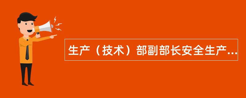 生产（技术）部副部长安全生产岗位职责