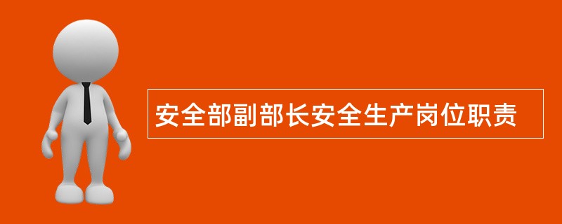 安全部副部长安全生产岗位职责