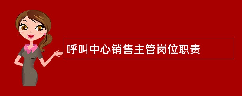 呼叫中心销售主管岗位职责