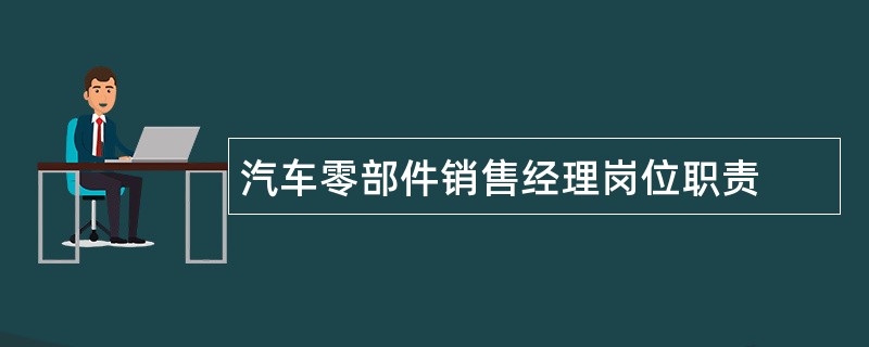 汽车零部件销售经理岗位职责