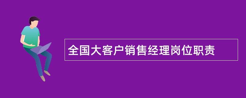 全国大客户销售经理岗位职责