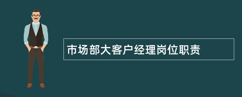 市场部大客户经理岗位职责