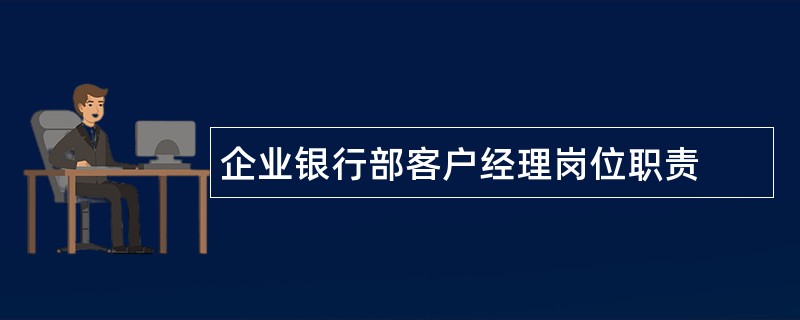 企业银行部客户经理岗位职责