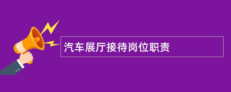 汽车展厅接待岗位职责