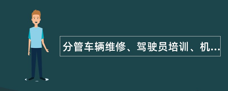 分管车辆维修、驾驶员培训、机动车综合性能检测行业管理副处长岗位职责