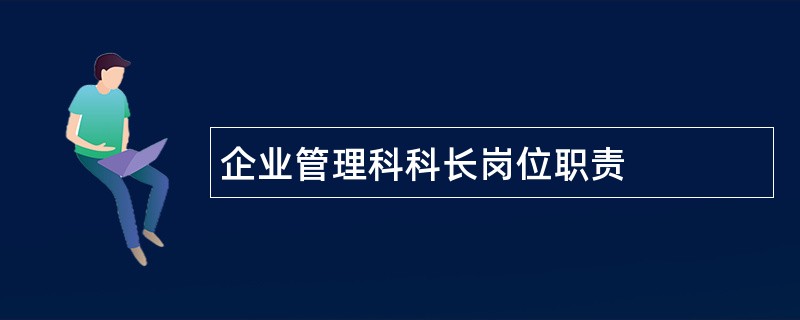 企业管理科科长岗位职责