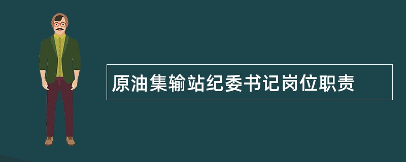 原油集输站纪委书记岗位职责