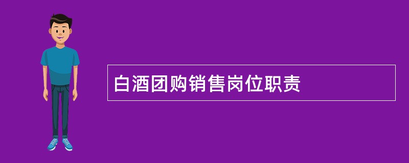 白酒团购销售岗位职责