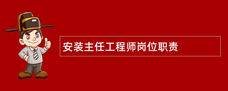 安装主任工程师岗位职责