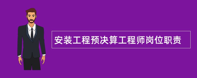 安装工程预决算工程师岗位职责