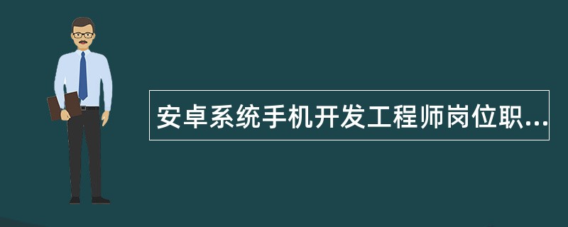 安卓系统手机开发工程师岗位职责