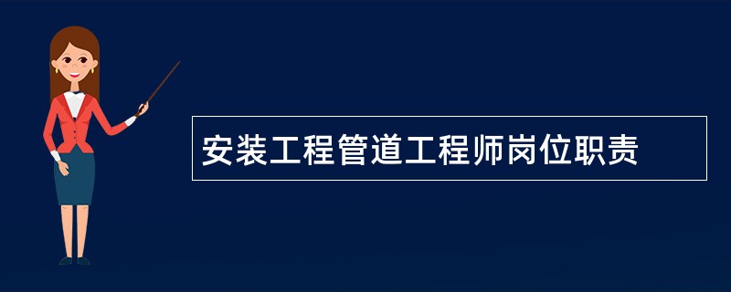 安装工程管道工程师岗位职责