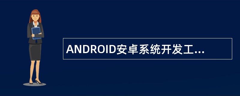ANDROID安卓系统开发工程师岗位职责