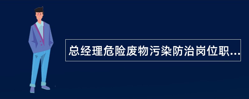 总经理危险废物污染防治岗位职责