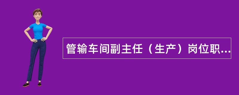 管输车间副主任（生产）岗位职责