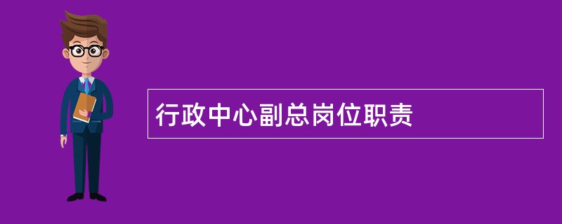 行政中心副总岗位职责