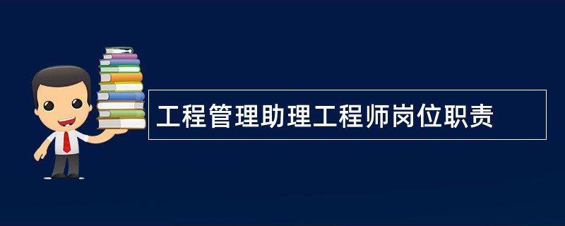 工程管理助理工程师岗位职责