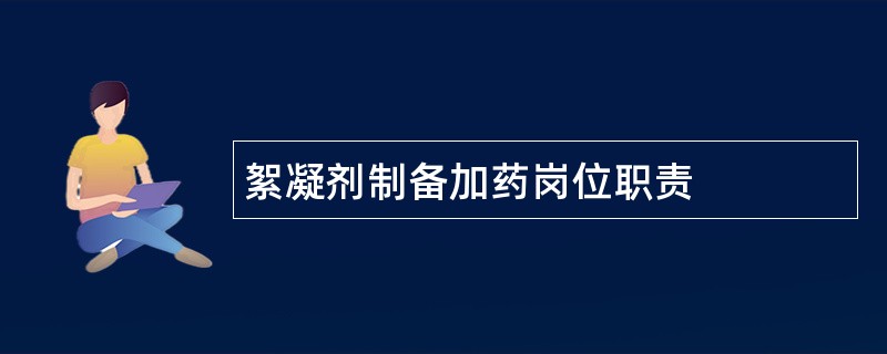 絮凝剂制备加药岗位职责