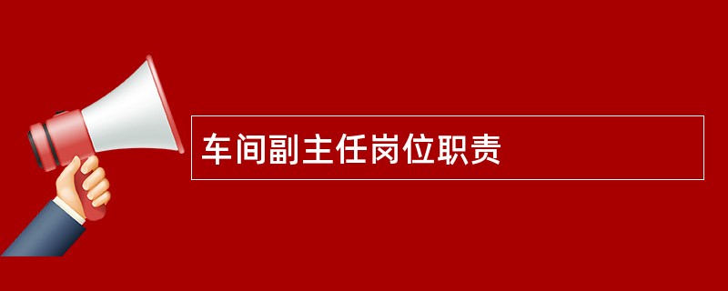 车间副主任岗位职责