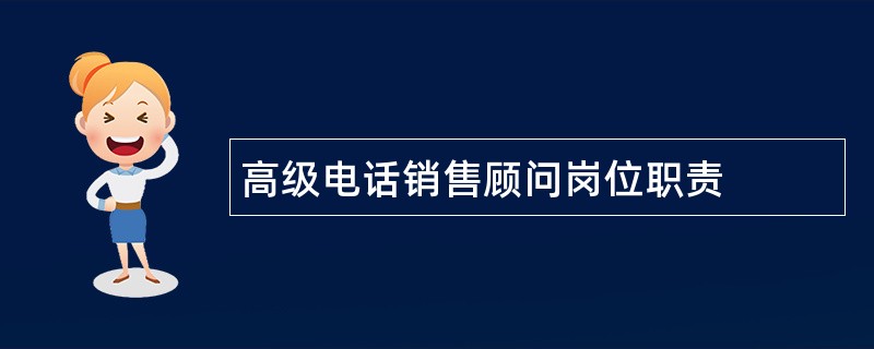 高级电话销售顾问岗位职责