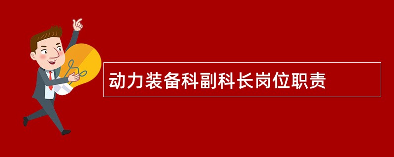 动力装备科副科长岗位职责