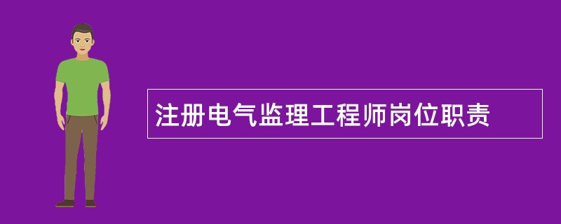 注册电气监理工程师岗位职责