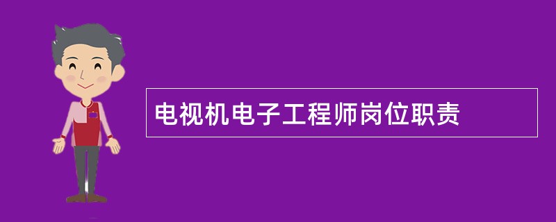 电视机电子工程师岗位职责