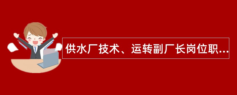 供水厂技术、运转副厂长岗位职责