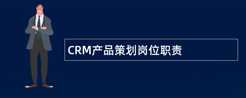 CRM产品策划岗位职责