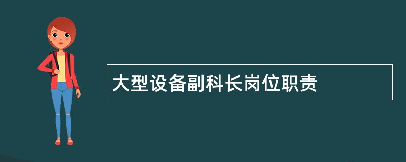 大型设备副科长岗位职责