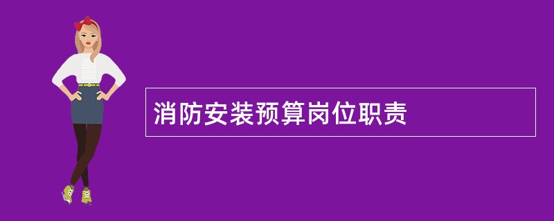 消防安装预算岗位职责